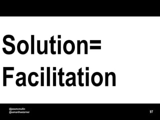 Solution=
Facilitation
@jessmcmullin
@samanthastarmer   97
 