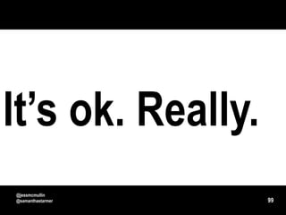 It’s ok. Really.
@jessmcmullin
@samanthastarmer   99
 