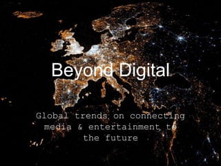 Beyond Digital
Global trends on connecting
media & entertainment to
the future

 