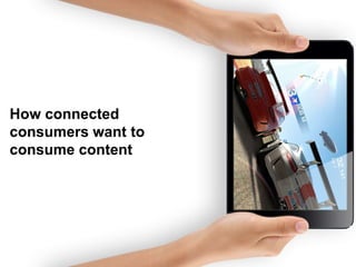 How connected
consumers want to
consume content

 