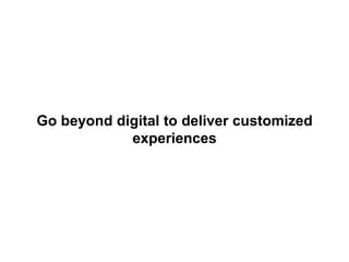 Go beyond digital to deliver customized
experiences

 