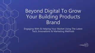 Beyond Digital To Grow
Your Building Products
Brand
Engaging With & Helping Your Market Using The Latest
Tech, Innovations & Marketing Methods
 