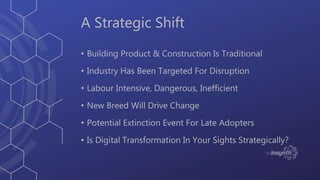 A Strategic Shift
• Building Product & Construction Is Traditional
• Industry Has Been Targeted For Disruption
• Labour In...