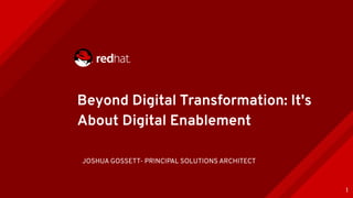 Beyond Digital Transformation: It's
About Digital Enablement
1
JOSHUA GOSSETT- PRINCIPAL SOLUTIONS ARCHITECT
 