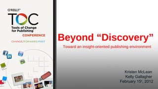 Beyond “Discovery”
Toward an insight-oriented publishing environment




                                 Kristen McLean
                                 Kelly Gallagher
                               February 15th, 2012
 