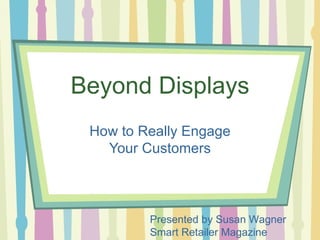 Beyond Displays
 How to Really Engage
   Your Customers



         Presented by Susan Wagner
         Smart Retailer Magazine
 