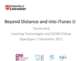 Beyond Distance and into iTunes U Terese Bird Learning Technologist and SCORE Fellow OpenOpen 7 December 2011 