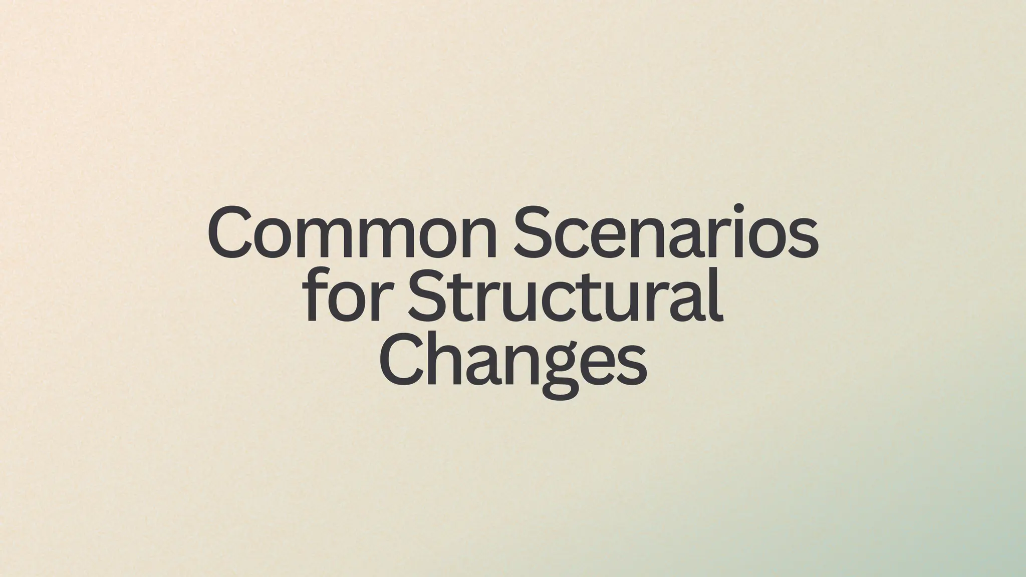 CommonScenarios
forStructural
Changes
 