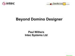 Beyond Domino Designer

Paul Withers
Intec Systems Ltd

September

 
