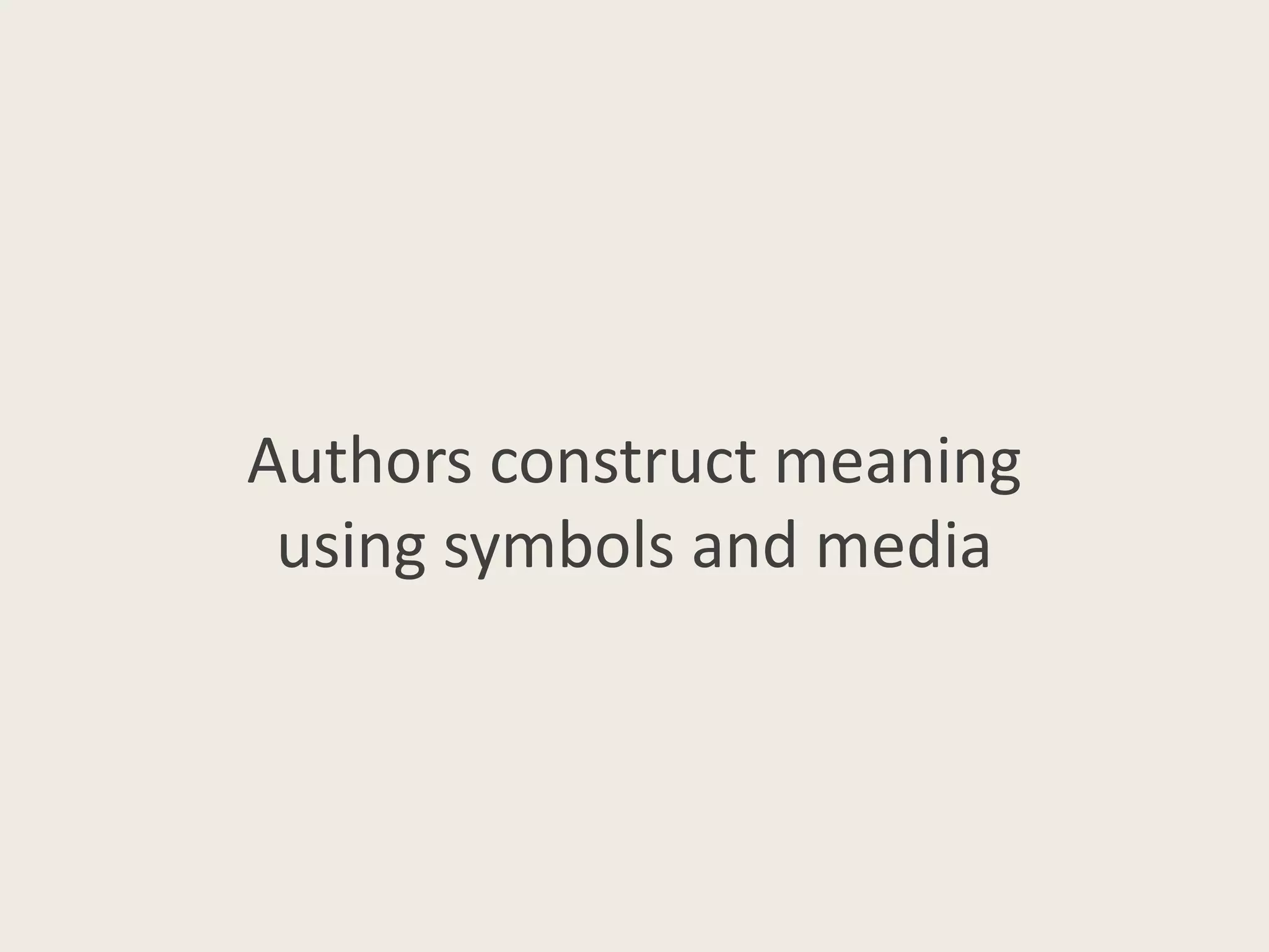 Authors construct meaning
using symbols and media
 