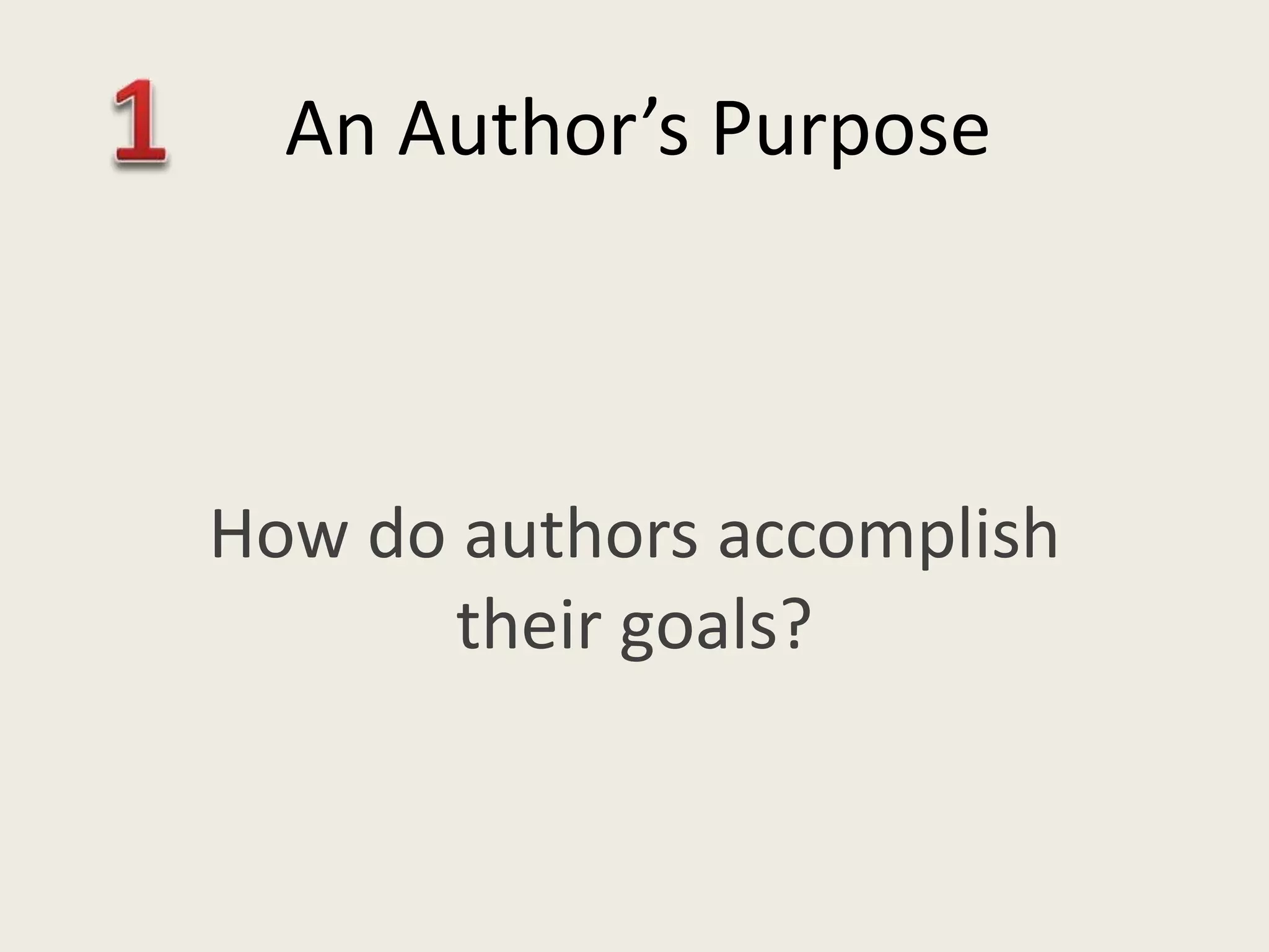 How do authors accomplish
their goals?
An Author’s Purpose
 