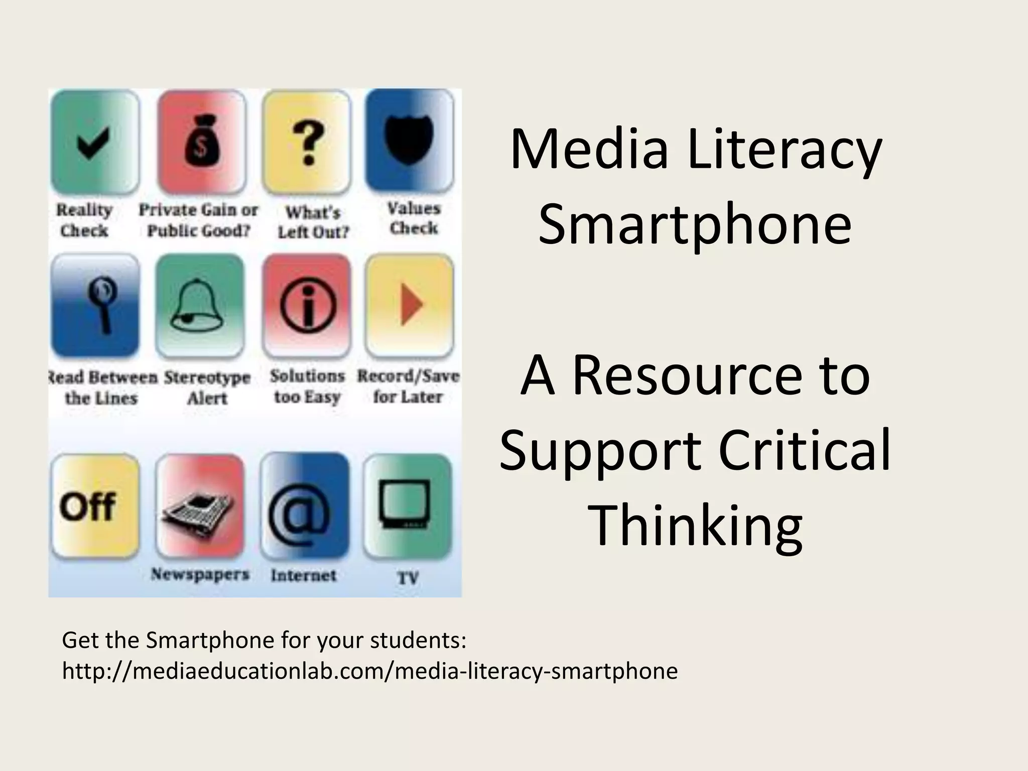 Media Literacy
Smartphone
A Resource to
Support Critical
Thinking
Get the Smartphone for your students:
http://mediaeducationlab.com/media-literacy-smartphone
 