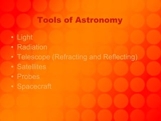Tools of Astronomy Light Radiation Telescope (Refracting and Reflecting) Satellites Probes Spacecraft 