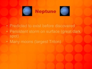 Neptune Predicted to exist before discovered Persistent storm on surface (great dark spot) Many moons (largest Triton) 