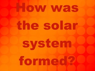 How was the solar system formed? 