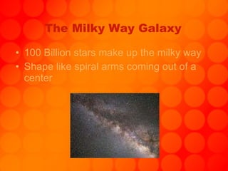 The Milky Way Galaxy 100 Billion stars make up the milky way Shape like spiral arms coming out of a center 