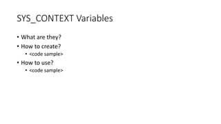 SYS_CONTEXT Variables
• What are they?
• How to create?
• <code sample>
• How to use?
• <code sample>
 