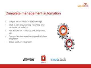 Complete management automation
• Simple REST-based APIs for storage
• Multi-tenant provisioning, reporting, and
performance isolation
• Full feature set – backup, DR, snapshots,
etc.
• Comprehensive reporting support & billing
integration
• Cloud platform integration
 