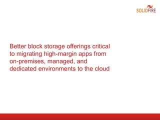 Better block storage offerings critical
to migrating high-margin apps from
on-premises, managed, and
dedicated environments to the cloud
 