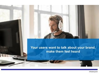©Adaequare
Your users want to talk about your brand,
make them feel heard
 
