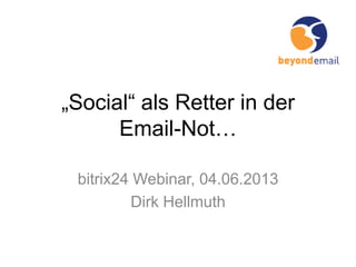 „Social“ als Retter in der
Email-Not…
bitrix24 Webinar, 04.06.2013
Dirk Hellmuth
 