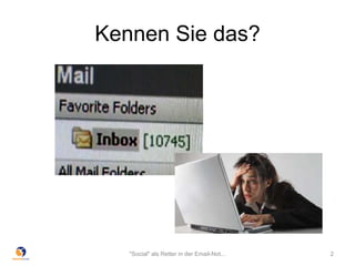 Kennen Sie das?
"Social" als Retter in der Email-Not... 2
 