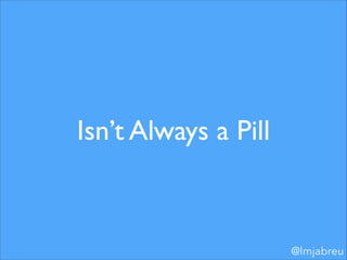 Isn’t Always a Pill

@lmjabreu

 