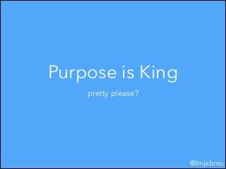 Purpose is King
pretty please?

@lmjabreu

 