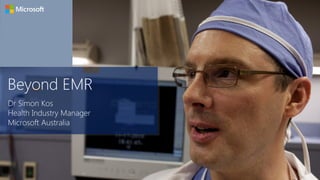 nnnnnnnnnnnnnBeyond EMR
Dr Simon Kos
Health Industry Manager
Microsoft Australia
 