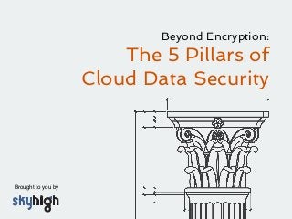 Brought to you by !
Beyond Encryption:
The 5 Pillars of
Cloud Data Security
 