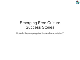 Emerging Free Culture
     Success Stories
How do they map against these characteristics?
 