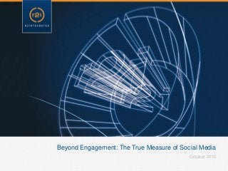 Beyond Engagement: The True Measure of Social Media
                                          October 2012
 