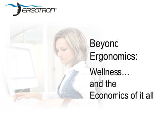 Beyond
Ergonomics:
Wellness…
and the
Economics of it all
 