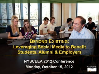 BEYOND EXISTING:
Leveraging Social Media to Benefit
  Students, Alumni & Employers

     NYSCEEA 2012 Conference
      Monday, October 15, 2012
 