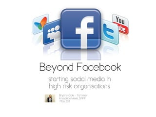 Beyond Facebook
 starting social media in
 high risk organisations
     Bryony Cole - Yammer
     Innovation Week, DAFF
      May 2011
 