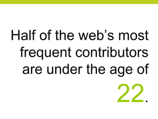 Half of the web’s most frequent contributors are under the age of  22 . 