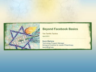 Beyond Facebook Basics
Ten Terrific Tactics
April 2012


Kevin Martone
Technology Program Manager
Grinspoon Institute for Jewish Philanthropy
kevin@hgf.org
 