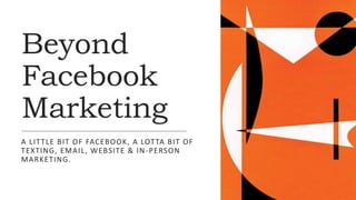 Beyond
Facebook
Marketing
A LITTLE BIT OF FACEBOOK, A LOTTA BIT OF
TEXTING, EMAIL, WEBSITE & IN-PERSON
MARKETING.
 