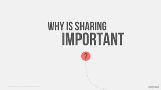 Why is Sharing
                                                                           Important
                                                                                ?


© Copyright 2012 Beyond. All rights reserved. Private and Conﬁdential
 