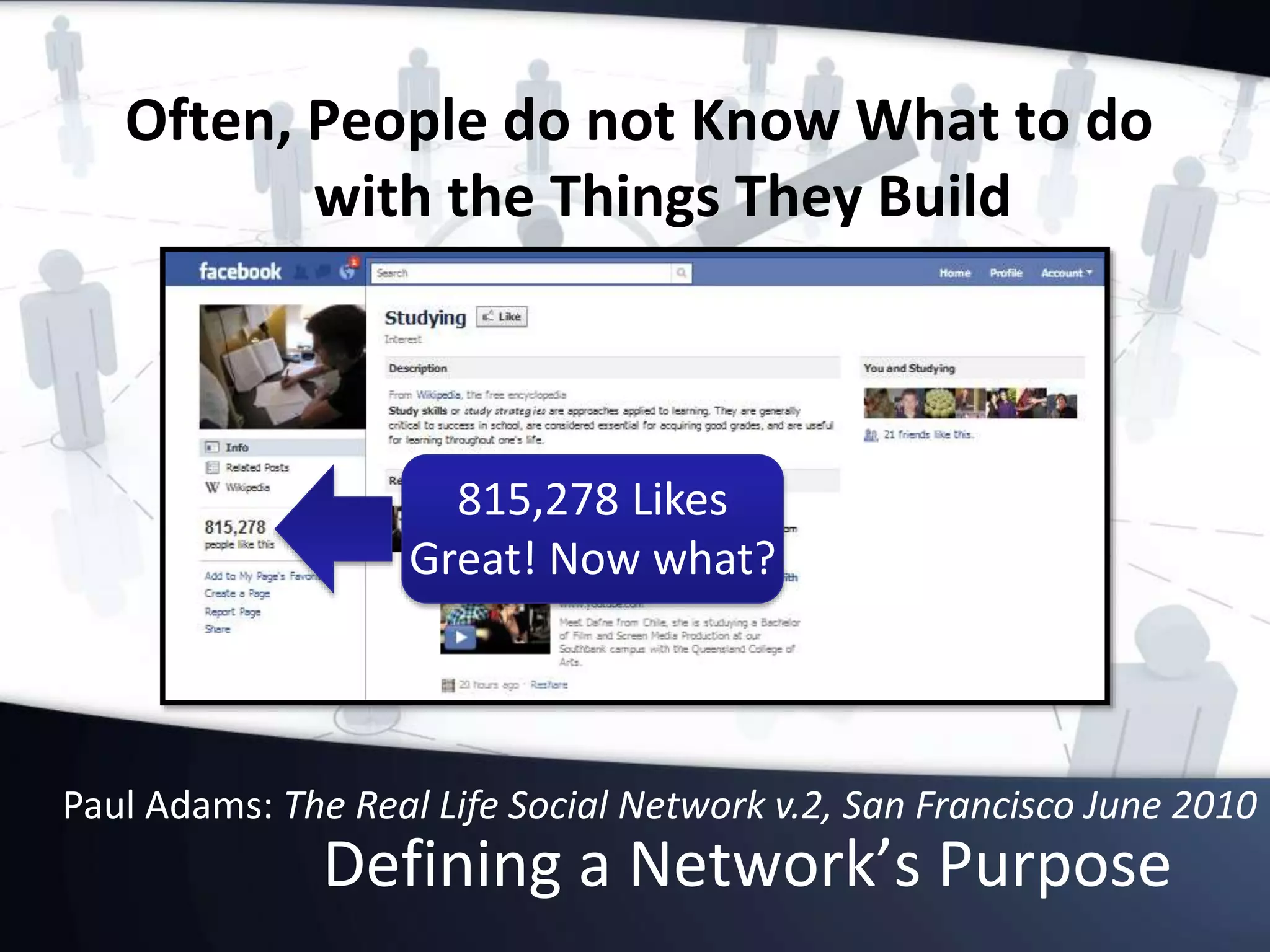 Defining a Network’s Purpose
Often, People do not Know What to do
with the Things They Build
Paul Adams: The Real Life Social Network v.2, San Francisco June 2010
815,278 Likes
Great! Now what?
 