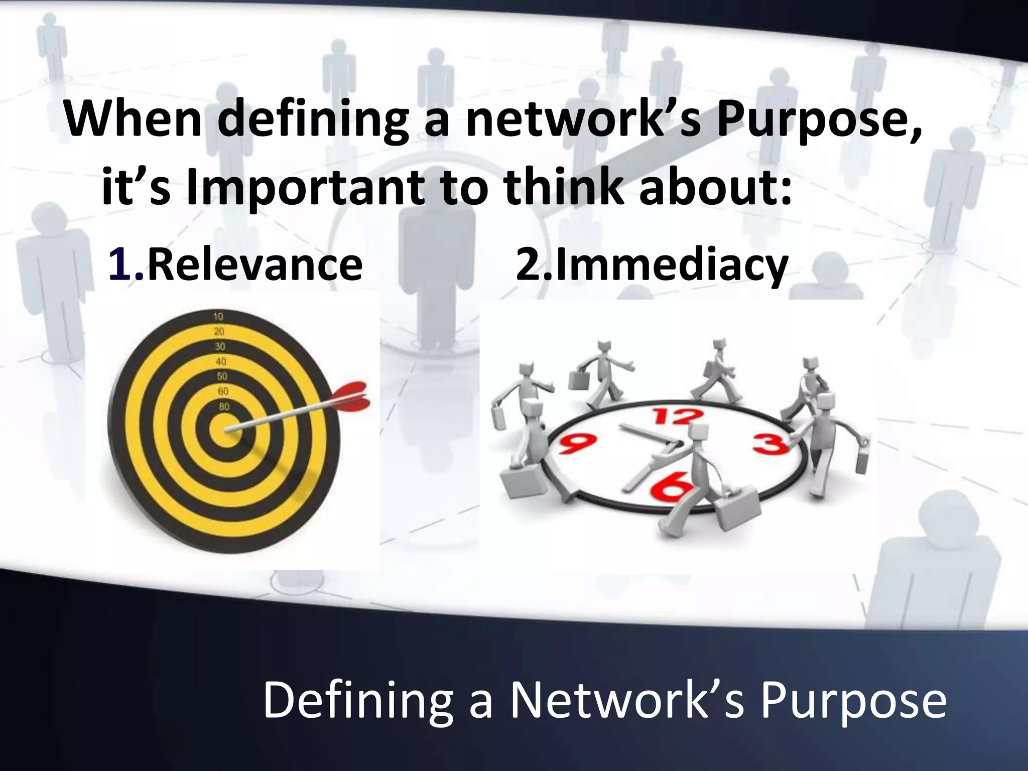 Defining a Network’s Purpose
When defining a network’s Purpose,
it’s Important to think about:
1.Relevance 2.Immediacy
 