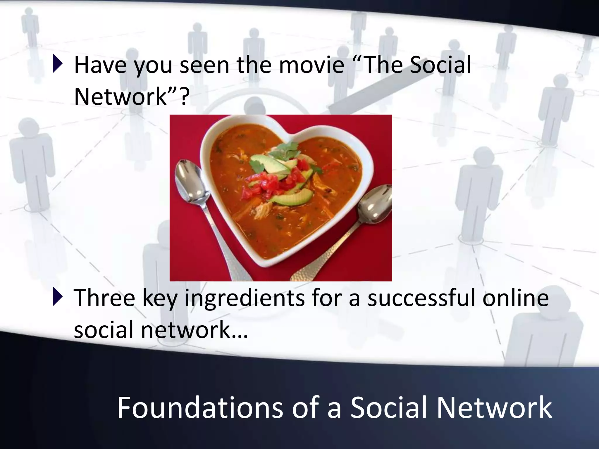 Foundations of a Social Network
 Have you seen the movie “The Social
Network”?
 Three key ingredients for a successful online
social network…
 