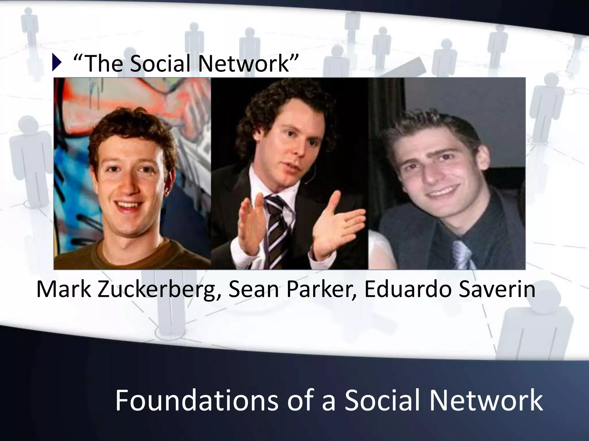 Foundations of a Social Network
 “The Social Network”
Mark Zuckerberg, Sean Parker, Eduardo Saverin
 