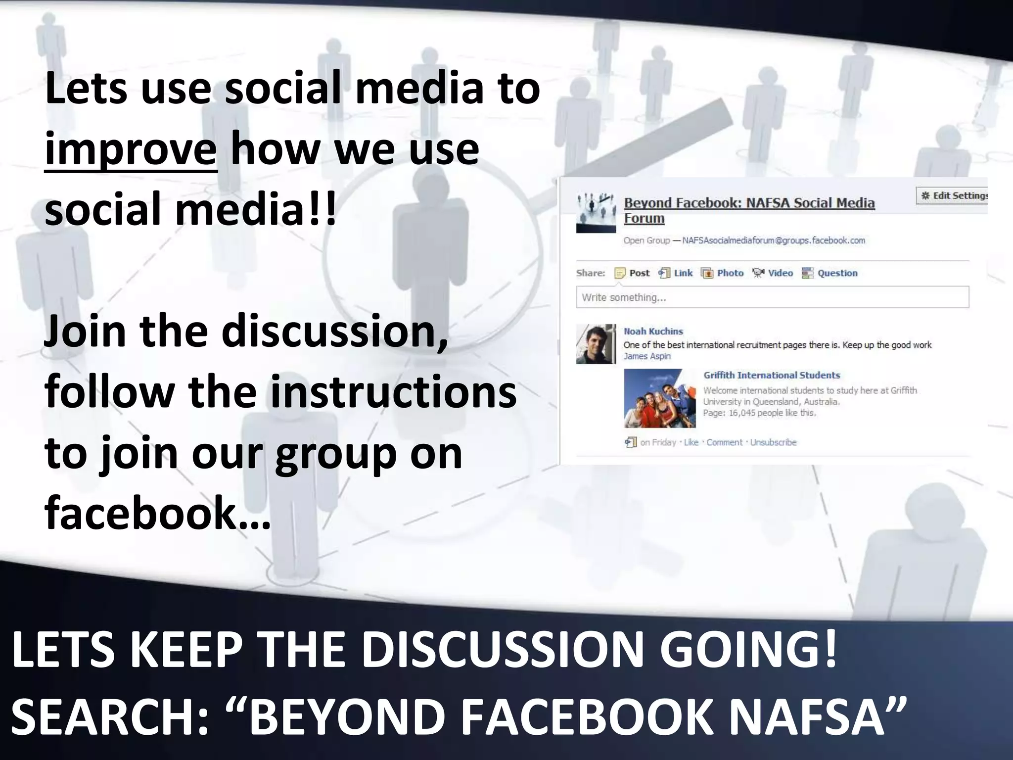 LETS KEEP THE DISCUSSION GOING!
SEARCH: “BEYOND FACEBOOK NAFSA”
Lets use social media to
improve how we use
social media!!
Join the discussion,
follow the instructions
to join our group on
facebook…
 
