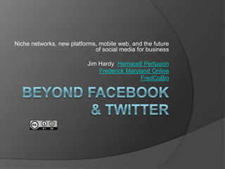 Niche networks, new platforms, mobile web, and the future
                             of social media for business

                          Jim Hardy Hemacell Perfusion
                              Frederick Maryland Online
                                             FredCoBio
 
