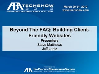 March 29-31, 2012
                                 www.techshow.com




Beyond The FAQ: Building Client-
      Friendly Websites
             Presenters
           Steve Matthews
              Jeff Lantz




              PRESENTED BY THE

                                          March 29-31, 2012
                                          www.techshow.com
 