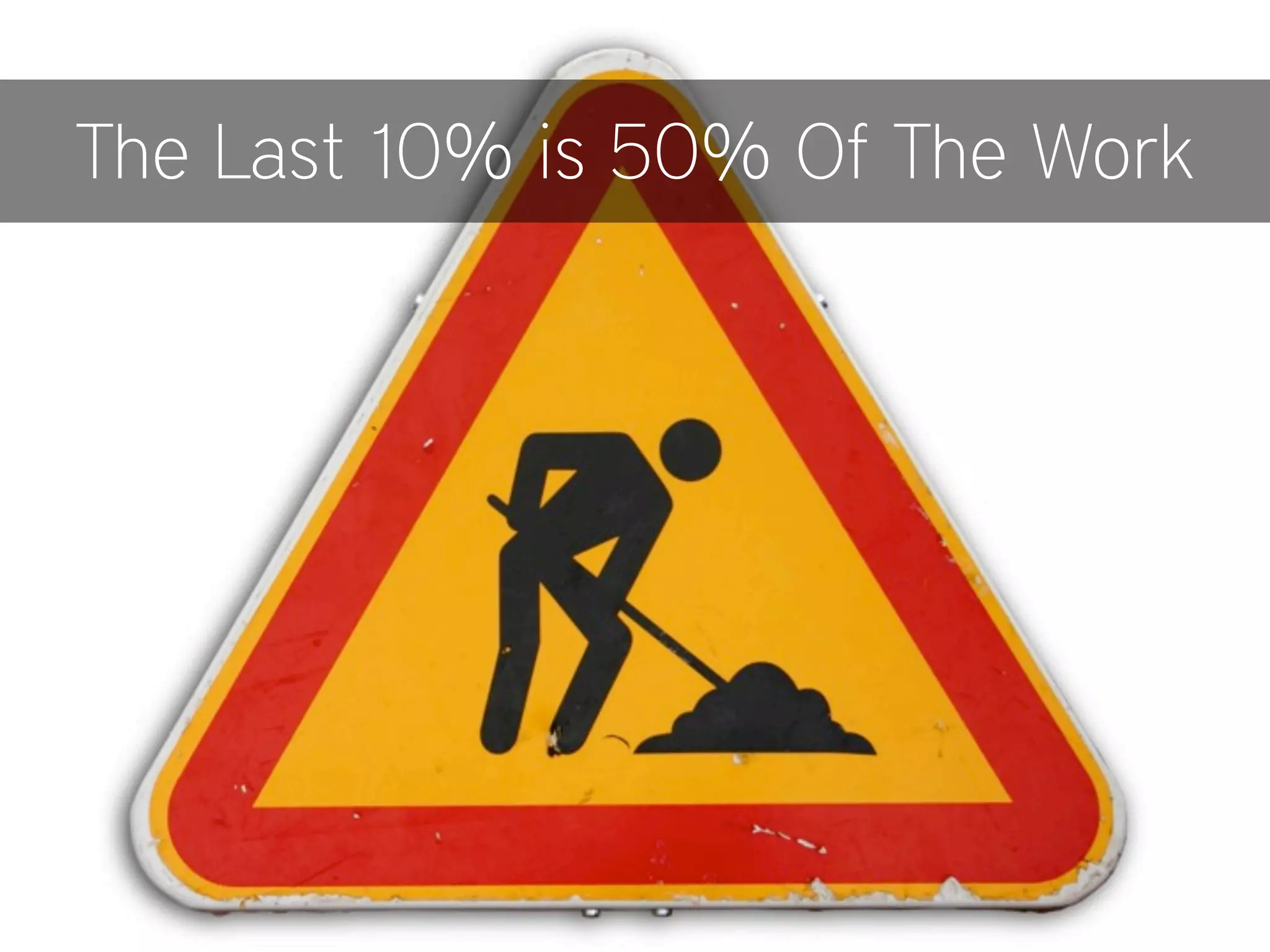 The Last 10% is 50% Of The Work
 