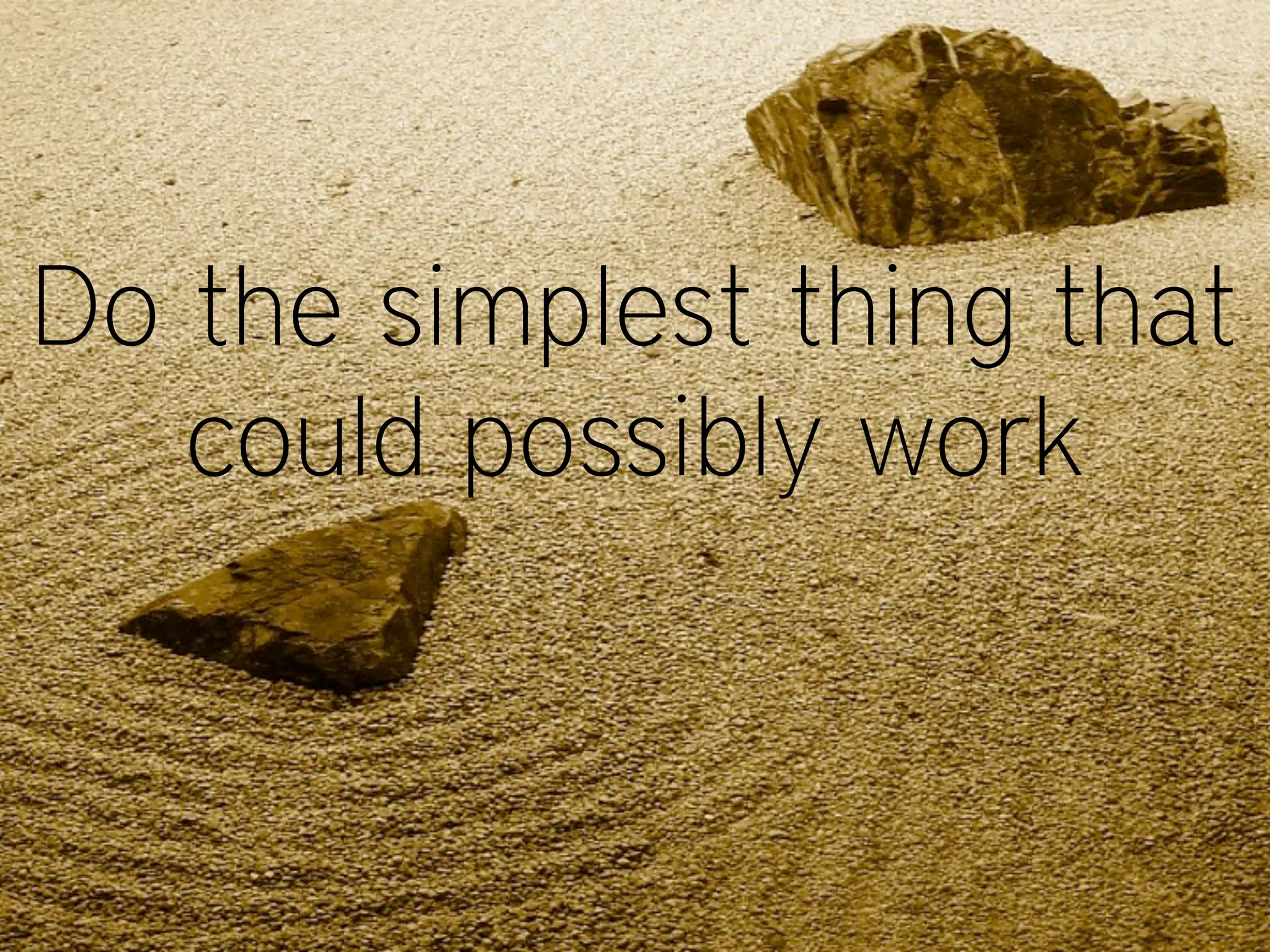 Do the simplest thing that
could possibly work
 