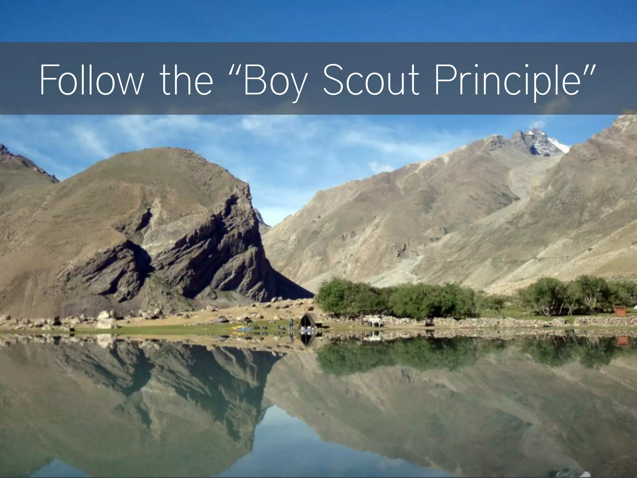 Follow the “Boy Scout Principle”
 