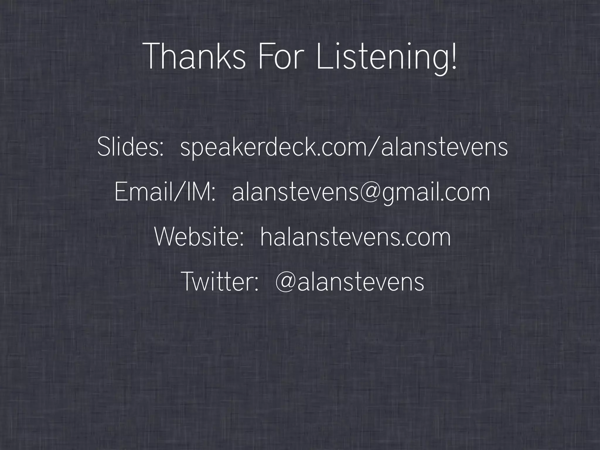 Slides: speakerdeck.com/alanstevens
Email/IM: alanstevens@gmail.com
Website: halanstevens.com
Twitter: @alanstevens
Thanks For Listening!
 